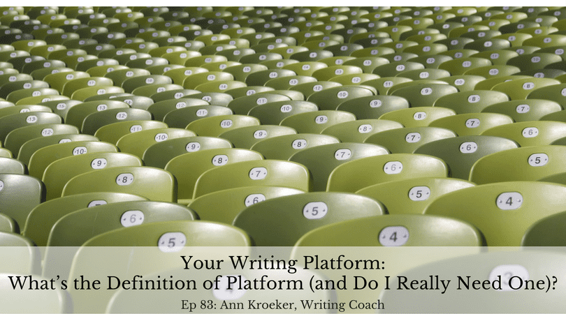 Your Writing Platform: What’s the Definition of Platform (and Do I Really Need One)? (Ep 83: Ann Kroeker, Writing Coach)