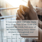 "I believe that our own work will flourish if we find the support we need, but also if we consistently help other writers throughout our writing lives." - Louise DeSalvo, The Art of Slow Writing (via Ann Kroeker, Writing Coach)