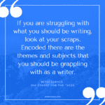 If you are struggling with what you should be writing, look at your scraps