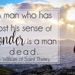 A man who has lost his sense of wonder is a man dead - William of Saint Thierry