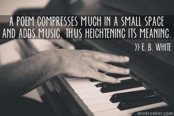 A poem compresses much in a small space and adds music, thus heightening its meaning— E.B. White