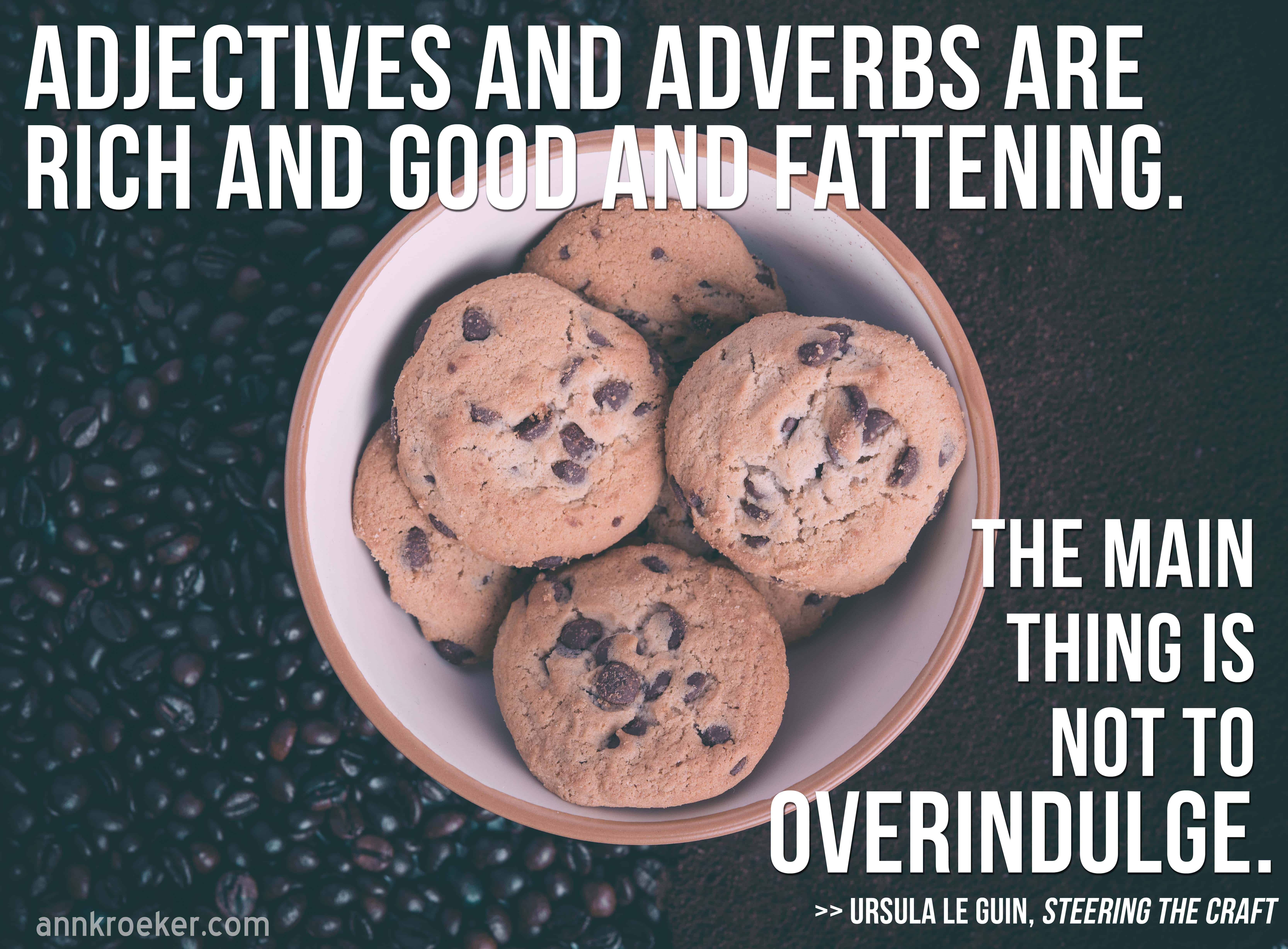 Adjectives and adverbs are rich and good and fattening. The main thing is not to overindulge - Ursula Le Guin quotes | Ann Kroeker, Writing Coach