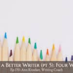 How to Be a Better Writer (Pt 5) - Four Writing Tips (episode 170: Ann Kroeker, Writing Coach)