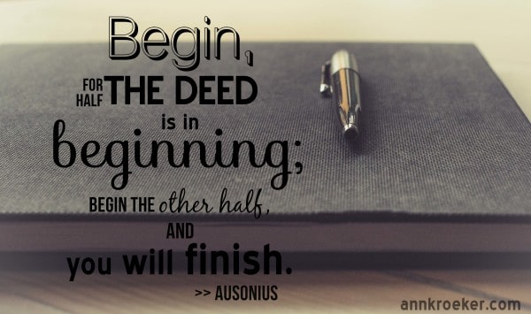 Begin, for half the deed is beginning; begin the other half, and you will finish. ~ Ausonius | Ann Kroeker, Writing Coach