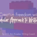 Enjoy Creative Freedom with the Modular Approach to Writing (Ep 202: Ann Kroeker, Writing Coach)