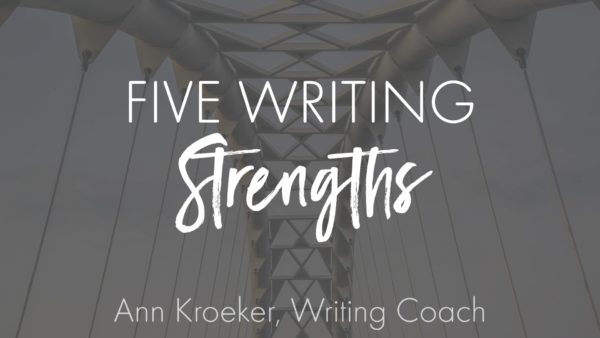 Five Writing Strengths - Ann Kroeker, Writing Coach