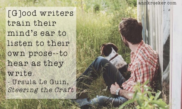 [G]ood writers train their mind's ear to listen to their own prose—to hear as they write. Ursula Le Guin