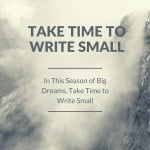 In This Season of Big Dreams, Take Time to Write Small