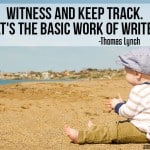 Witness and keep track. That's the basic work of writers - Thomas Lynch