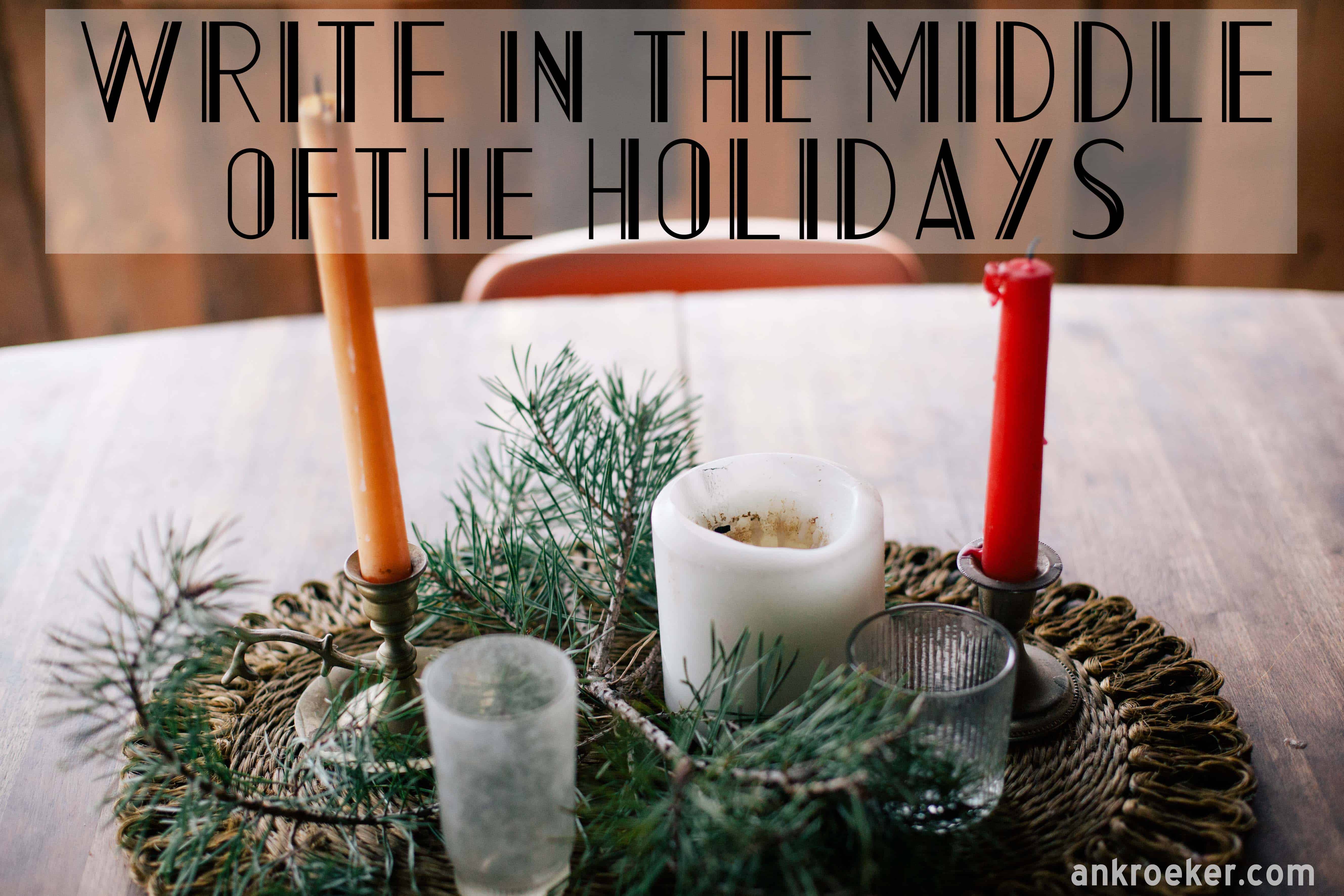 Write in the Middle of the Holidays | Ann Kroeker, Writing Coach