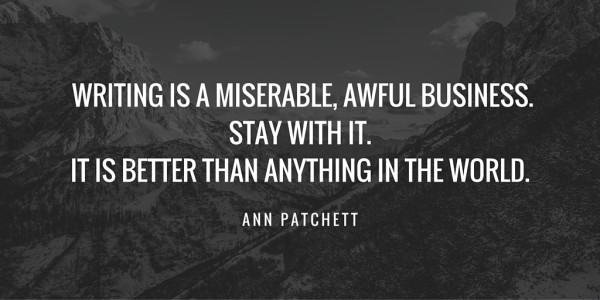 Writing is a miserable, awful business. Stay with it. It is better than anything in the world - Ann Patchett (via AnnKroeker.com)