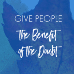 Give people the benefit of the doubt. (Ann Kroeker, Writing Coach)