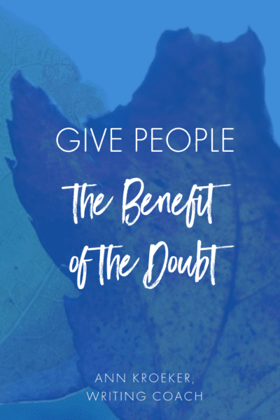 Give people the benefit of the doubt. (Ann Kroeker, Writing Coach)