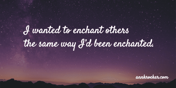 I wanted to enchant others the same way I’d been enchanted. - Ann Kroeker, Writing Coach