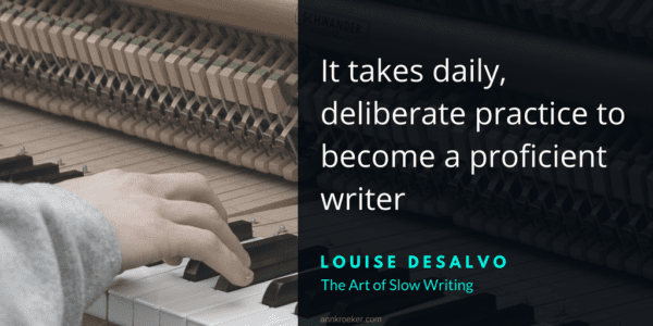 It takes daily, deliberate practice to become a proficient writer. - Louise DeSalvo, The Art of Slow Writing (via annkroeker.com)