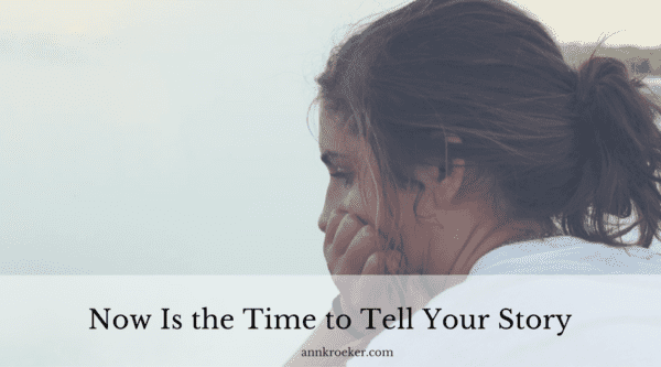 Now Is the Time to Tell Your Story - Ann Kroeker, Writing Coach