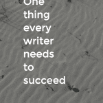 One thing every writer needs to succeed