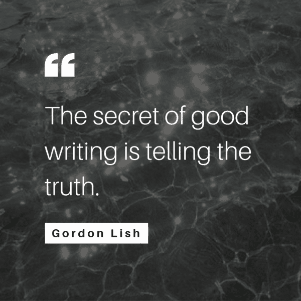 The secret of good writing is telling the truth. - Gordon Lish