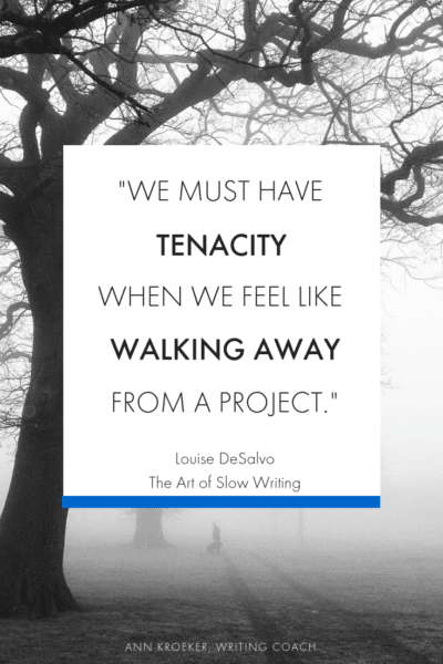 "[W]e must have tenacity when we feel like walking away from a project." Louise DeSalvo, The Art of Slow Writing #writingquote #writing #writers #quote