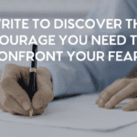 Image of male hand writing on paper with pen overlaid with words "Write to Discover the Courage You Need to Confront Your Fears"